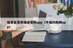 烟草批发市场进货网app（外烟代购网app）