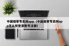 中国烟草专卖网app（中国烟草专卖网app怎么样登录账号注册）